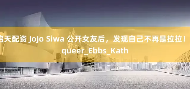 启天配资 JoJo Siwa 公开女友后，发现自己不再是拉拉！_queer_Ebbs_Kath