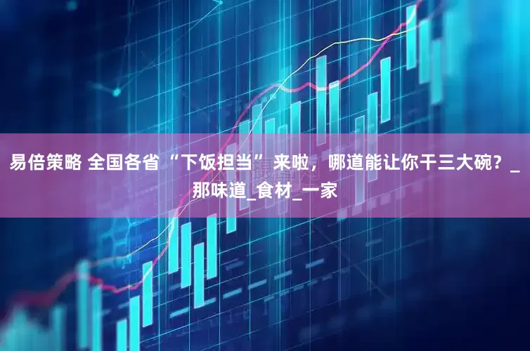 易倍策略 全国各省 “下饭担当” 来啦，哪道能让你干三大碗？_那味道_食材_一家