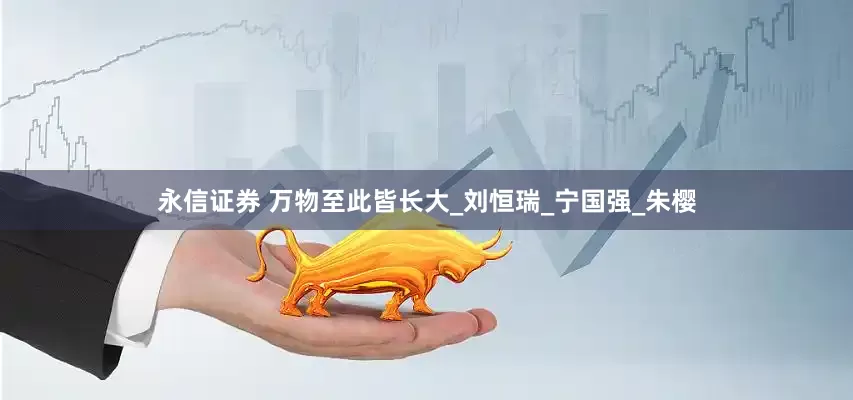 永信证券 万物至此皆长大_刘恒瑞_宁国强_朱樱