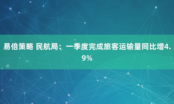 易倍策略 民航局：一季度完成旅客运输量同比增4.9%