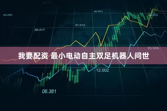 我要配资 最小电动自主双足机器人问世