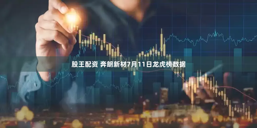 股王配资 奔朗新材7月11日龙虎榜数据