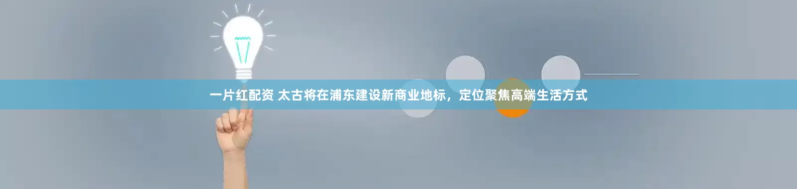 一片红配资 太古将在浦东建设新商业地标，定位聚焦高端生活方式