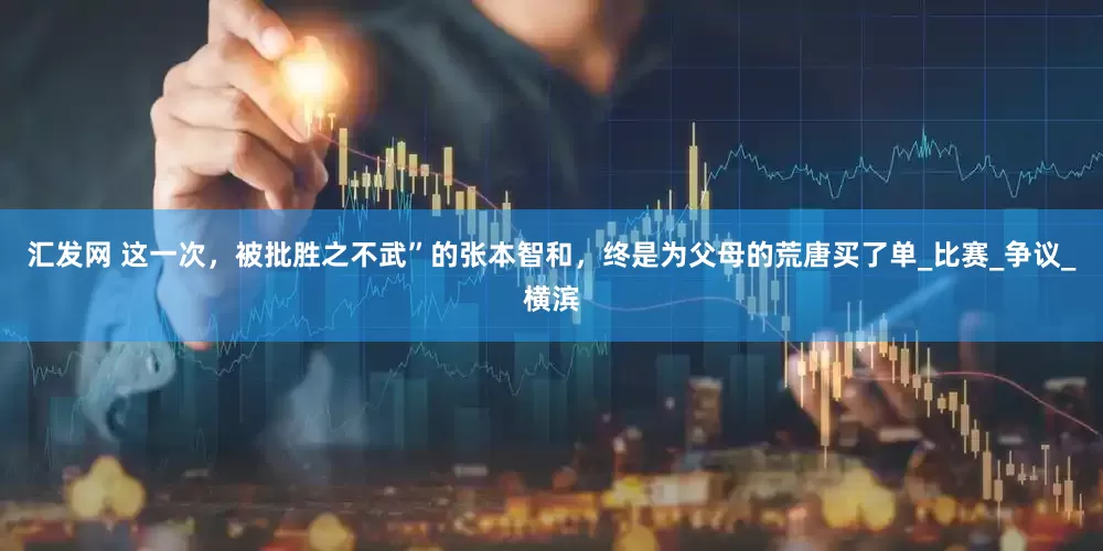 汇发网 这一次，被批胜之不武”的张本智和，终是为父母的荒唐买了单_比赛_争议_横滨