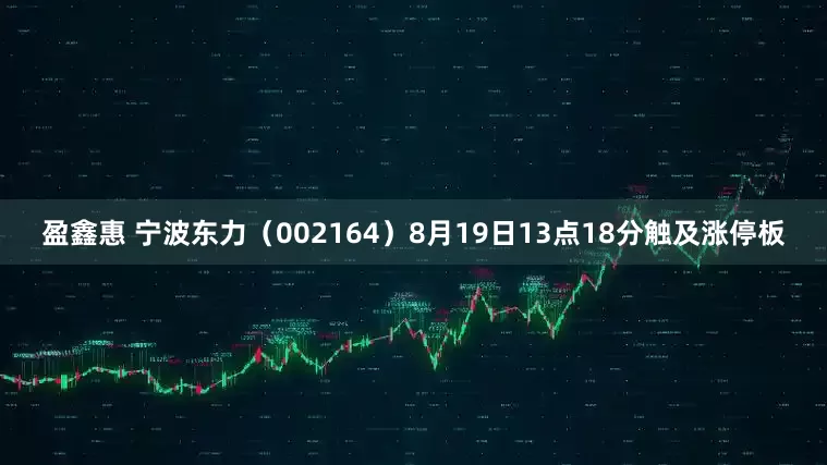 盈鑫惠 宁波东力（002164）8月19日13点18分触及涨停板