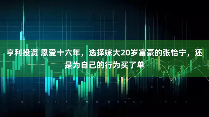 亨利投资 恩爱十六年，选择嫁大20岁富豪的张怡宁，还是为自己的行为买了单