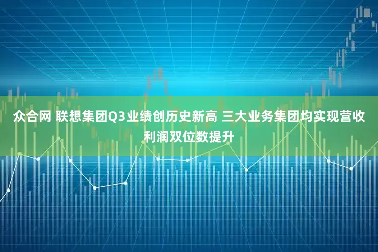 众合网 联想集团Q3业绩创历史新高 三大业务集团均实现营收利润双位数提升