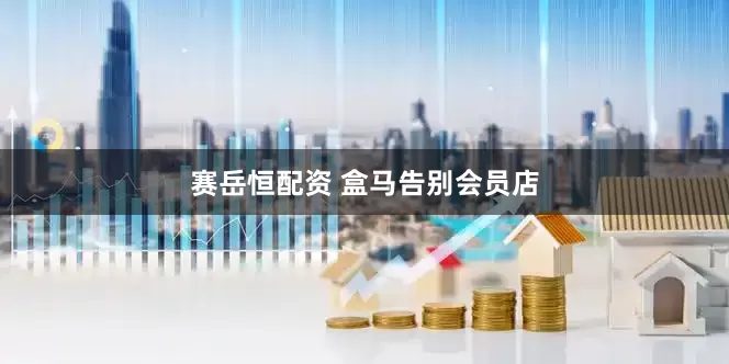 赛岳恒配资 盒马告别会员店