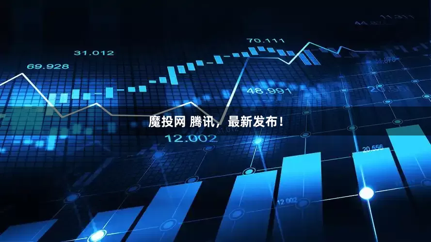 魔投网 腾讯，最新发布！