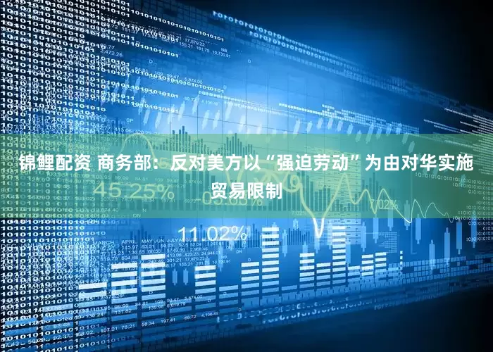 锦鲤配资 商务部：反对美方以“强迫劳动”为由对华实施贸易限制